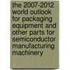 The 2007-2012 World Outlook for Packaging Equipment and Other Parts for Semiconductor Manufacturing Machinery door Inc. Icon Group International