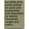 The 2009-2014 World Outlook for Parts and Accessories Sold Separately for Electric Household Ranges and Ovens door Inc. Icon Group International
