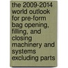 The 2009-2014 World Outlook for Pre-Form Bag Opening, Filling, and Closing Machinery and Systems Excluding Parts door Inc. Icon Group International