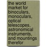 The World Market for Binoculars, Monoculars, Optical Telescopes, Astronomical Instruments, and Mountings Therefor by Inc. Icon Group International