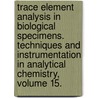 Trace Element Analysis in Biological Specimens. Techniques and Instrumentation in Analytical Chemistry, Volume 15. by R. Ed. Herber