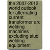 The 2007-2012 World Outlook for Alternating Current Transformer Arc Welding Machines Excluding Stud Welding Equipment by Inc. Icon Group International