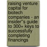 Raising Venture Capital for Biotech Companies - An Insider''s Guide to 300+ Keys to Successfully Completing Financings door Thomas Tscherning
