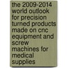 The 2009-2014 World Outlook For Precision Turned Products Made On Cnc Equipment And Screw Machines For Medical Supplies by Inc. Icon Group International