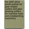 The 2007-2012 World Outlook for Gear Shaper Cutters and Gear Shaving Cutters for Machine Tools and Metalworking Machinery by Inc. Icon Group International