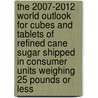 The 2007-2012 World Outlook for Cubes and Tablets of Refined Cane Sugar Shipped in Consumer Units Weighing 25 Pounds or Less by Inc. Icon Group International