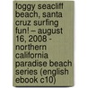 Foggy Seacliff Beach, Santa Cruz Surfing Fun! – August 16, 2008 - Northern California Paradise Beach Series (English eBook C10) by Unknown