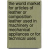 The World Market for Articles of Leather or Composition Leather Used in Machinery or Mechanical Appliances or for Technical Uses door Inc. Icon Group International