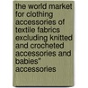 The World Market for Clothing Accessories of Textile Fabrics Excluding Knitted and Crocheted Accessories and Babies'' Accessories door Inc. Icon Group International