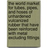 The World Market for Tubes, Pipes, and Hoses of Unhardened Vulcanized Rubber That Have Been Reinforced with Metal Excluding Fittings door Inc. Icon Group International