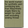 The World Market for Synthetic Yarn Containing Less Than 85% Synthetic Staple Fibers by Weight for Retail Sale Excluding Sewing Thread door Inc. Icon Group International