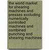 The World Market for Shearing Machines and Presses Excluding Numerically Controlled Machines and Combined Punching and Shearing Machines door Inc. Icon Group International