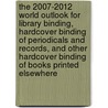 The 2007-2012 World Outlook for Library Binding, Hardcover Binding of Periodicals and Records, and Other Hardcover Binding of Books Printed Elsewhere door Inc. Icon Group International