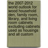 The 2007-2012 World Outlook for Wood Household Den, Family Room, Library, and Living Room Cabinets Excluding Cabinets Used As Housings and All Custom door Inc. Icon Group International