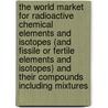 The World Market for Radioactive Chemical Elements and Isotopes (and Fissile or Fertile Elements and Isotopes) and Their Compounds Including Mixtures door Inc. Icon Group International