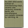 The 2007-2012 World Outlook for Manufacturing Clays, Ceramic and Refractory Minerals, Barite, and Miscellaneous Non-Metallic Minerals by Calcining, De door Inc. Icon Group International