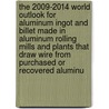 The 2009-2014 World Outlook for Aluminum Ingot and Billet Made in Aluminum Rolling Mills and Plants That Draw Wire from Purchased or Recovered Aluminu door Inc. Icon Group International
