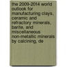 The 2009-2014 World Outlook for Manufacturing Clays, Ceramic and Refractory Minerals, Barite, and Miscellaneous Non-Metallic Minerals by Calcining, De door Inc. Icon Group International