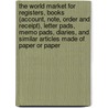 The World Market for Registers, Books (Account, Note, Order and Receipt), Letter Pads, Memo Pads, Diaries, and Similar Articles Made of Paper or Paper door Inc. Icon Group International