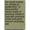 The World Market for Articles of Goldsmiths'' or Silversmiths'' Wares Made of Precious Metal or Clad with Precious Metal and Parts Thereof Excluding Jew by Inc. Icon Group International