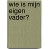 Wie is mijn eigen vader? door A.H. de Ruijter-Harkema