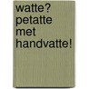 Watte? Petatte met handvatte! door H. Jacobs
