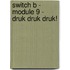 Switch B - module 9 - Druk druk druk!