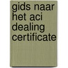 Gids naar het ACI Dealing Certificate by A.H.M. van der Wielen