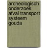 Archeologisch onderzoek Afval Transport Systeem Gouda door M. van Dasselaar