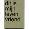 Dit is mijn leven vriend by Irna van Der Wekke