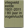 Vliegveld Eelde 1931-2011 / 80 jaar in vogelvlucht door Onbekend