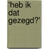 'Heb ik dat gezegd?'