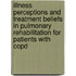 Illness perceptions and treatment beliefs in pulmonary rehabilitation for patients with COPD