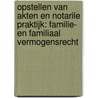 Opstellen van akten en notarile praktijk: familie- en familiaal vermogensrecht by J. Verstraete