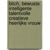 BITCH, Bewuste Intelligente Talentvolle Creatieve Heerlijke vrouw door Karin van Hoorick
