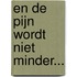 En de pijn wordt niet minder...