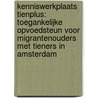 Kenniswerkplaats Tienplus: toegankelijke opvoedsteun voor migrantenouders met tieners in Amsterdam door P. Naber