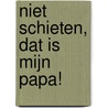 Niet schieten, dat is mijn papa! door David van de Steen