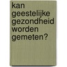 Kan geestelijke gezondheid worden gemeten? by Unknown