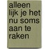 Alleen lijk je het nu soms aan te raken