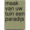 Maak van uw tuin een paradijs by Unknown
