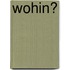 Wohin?