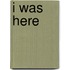 I Was Here