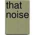 That Noise