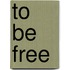 To Be Free