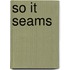So It Seams