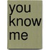 You know me