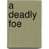 A Deadly Foe