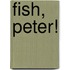 Fish, Peter!