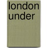 London Under by Peter Ackroyd